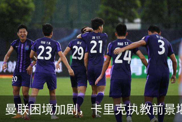 曼联困境加剧，卡里克执教前景堪忧