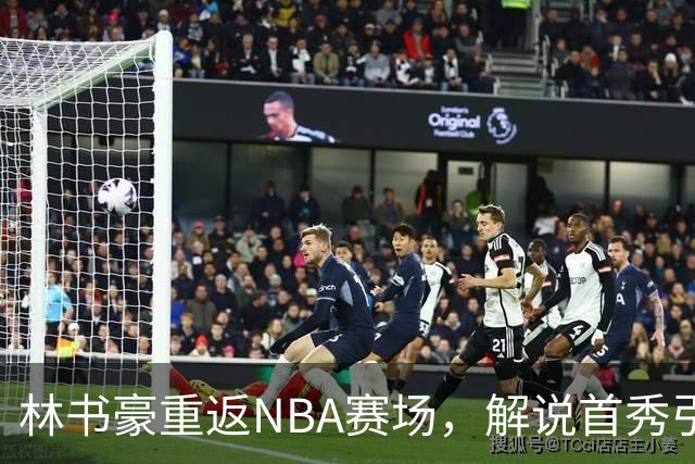 林书豪重返NBA赛场，解说首秀引发热议
